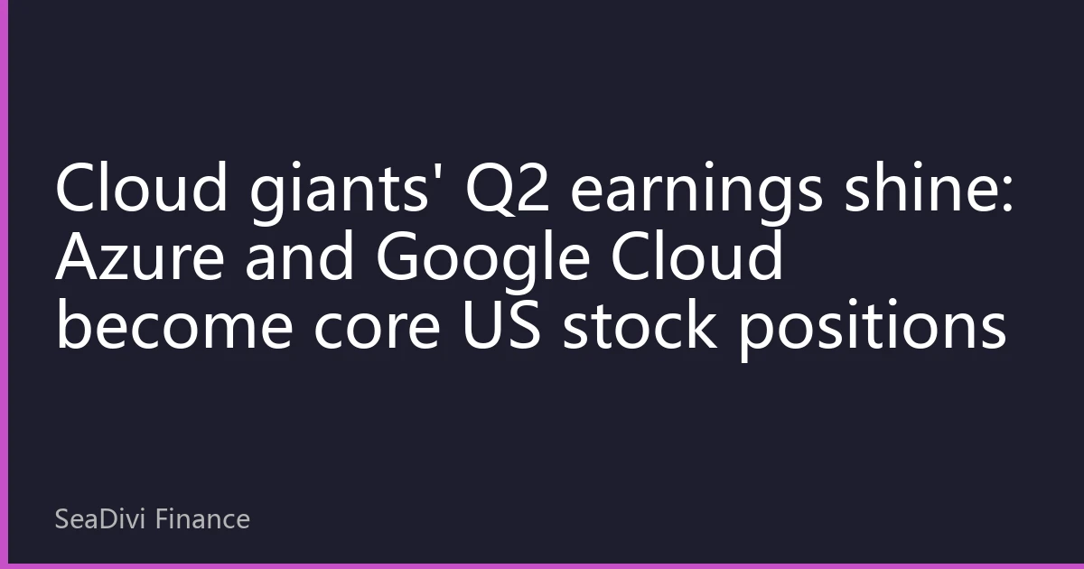 Cloud giants' Q2 earnings shine: Azure and Google Cloud become core US stock positions