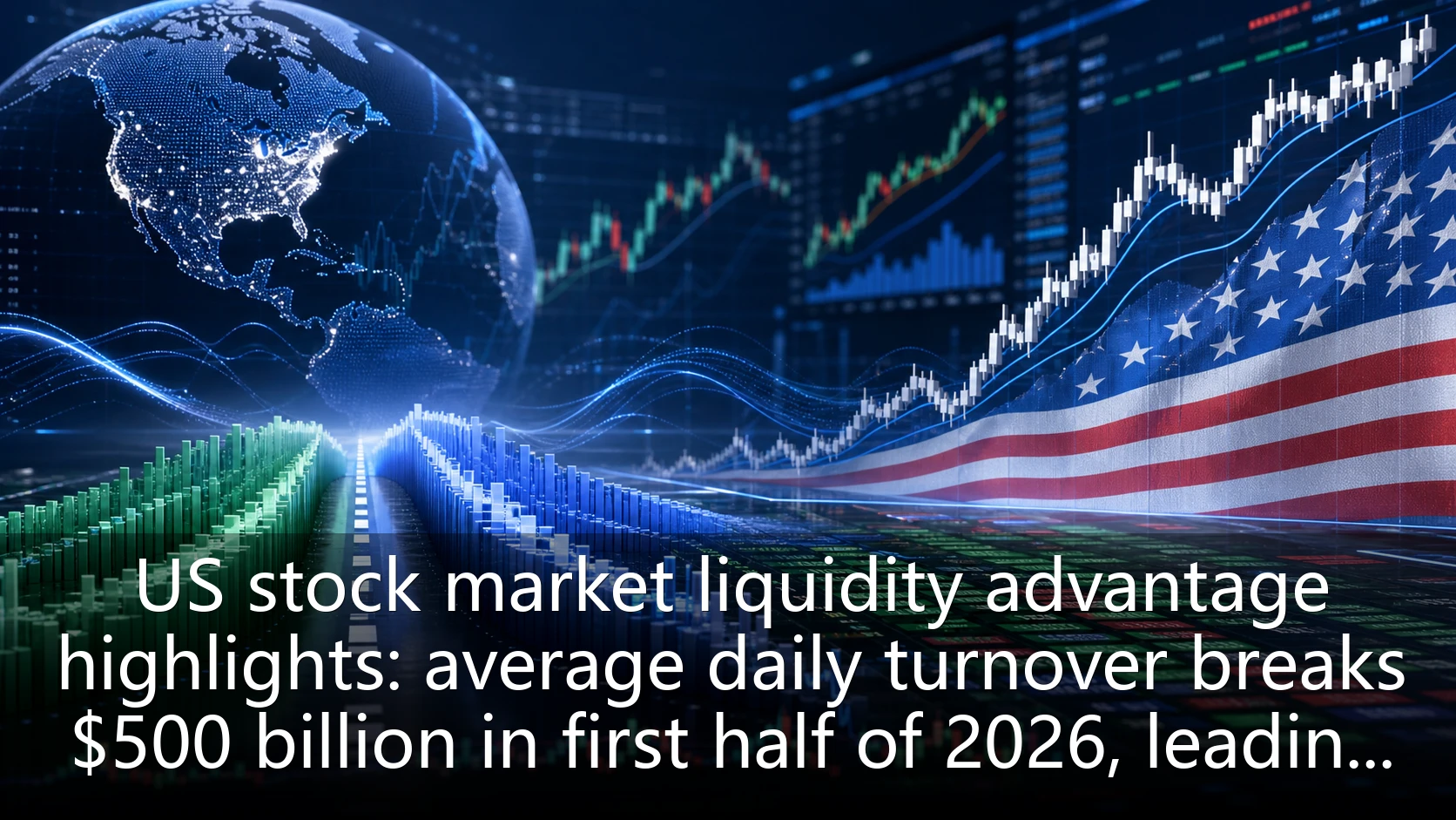 US stock market liquidity advantage highlights: average daily turnover breaks $500 billion in first half of 2026, leading globally in depth and stability