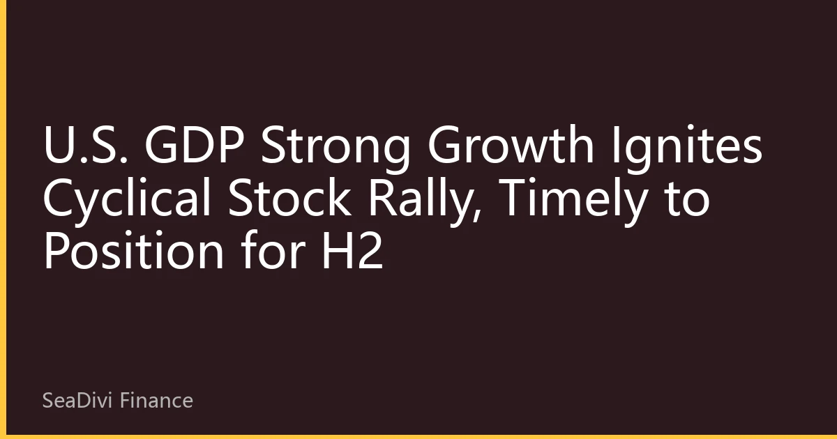 U.S. GDP Strong Growth Ignites Cyclical Stock Rally, Timely to Position for H2