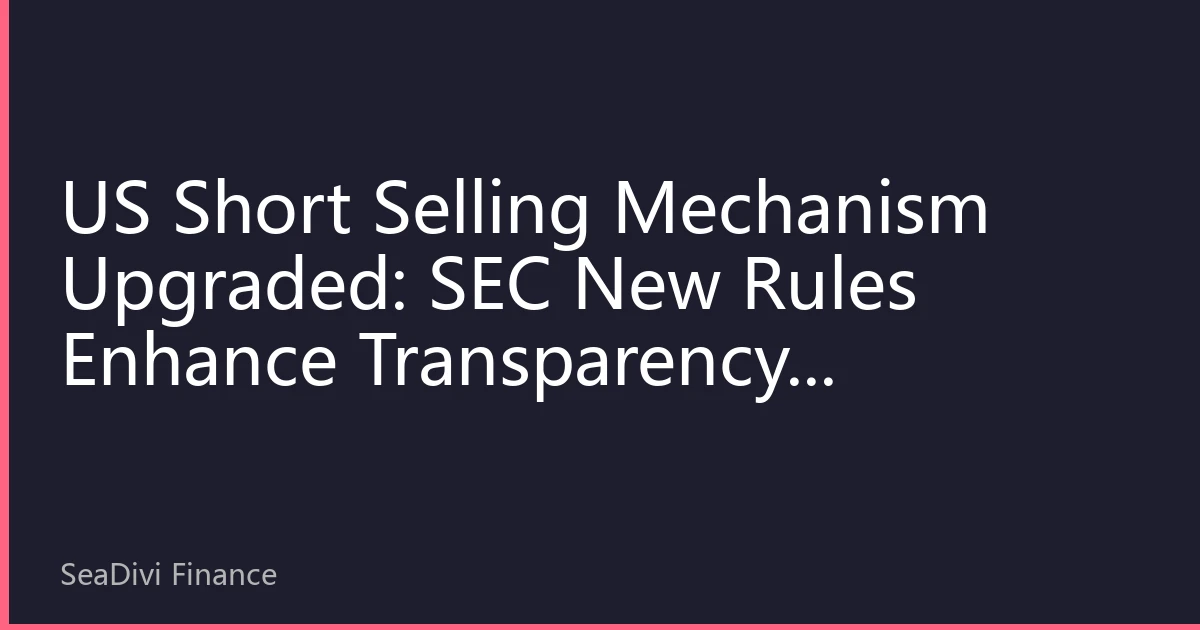 US Short Selling Mechanism Upgraded: SEC New Rules Enhance Transparency, Highlighting US Stock Market System Advantages