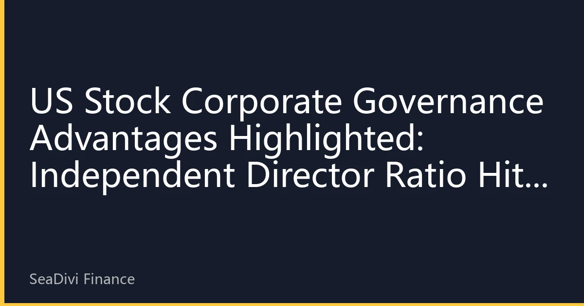 US Stock Corporate Governance Advantages Highlighted: Independent Director Ratio Hits Record High, Shareholder Rights Protection Leads Globally