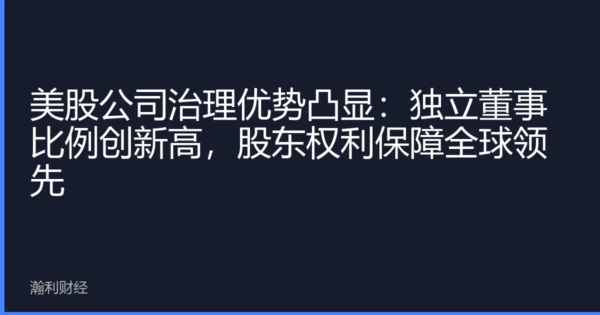 美股公司治理优势凸显：独立董事比例创新高，股东权利保障全球领先