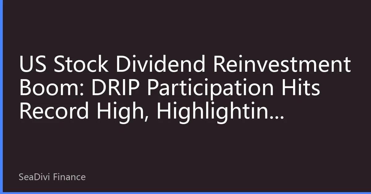 US Stock Dividend Reinvestment Boom: DRIP Participation Hits Record High, Highlighting Long-Term Compounding Advantages