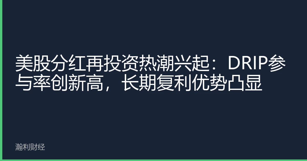 美股分红再投资热潮兴起：DRIP参与率创新高，长期复利优势凸显
