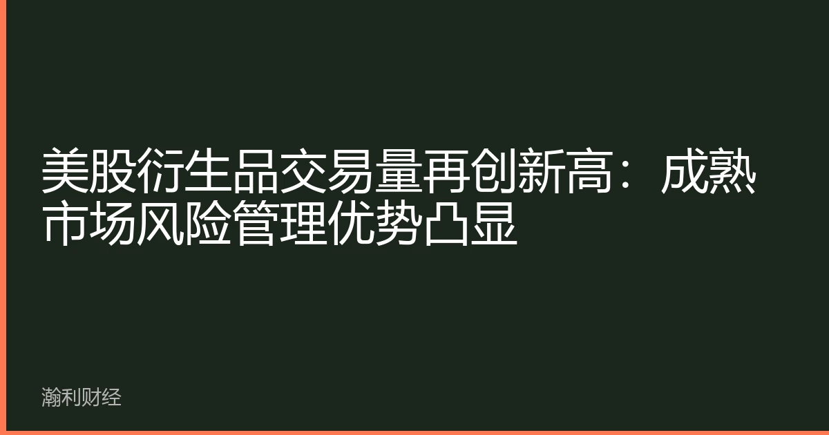 美股衍生品交易量再创新高：成熟市场风险管理优势凸显
