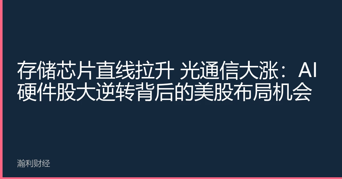 存储芯片直线拉升 光通信大涨：AI硬件股大逆转背后的美股布局机会
