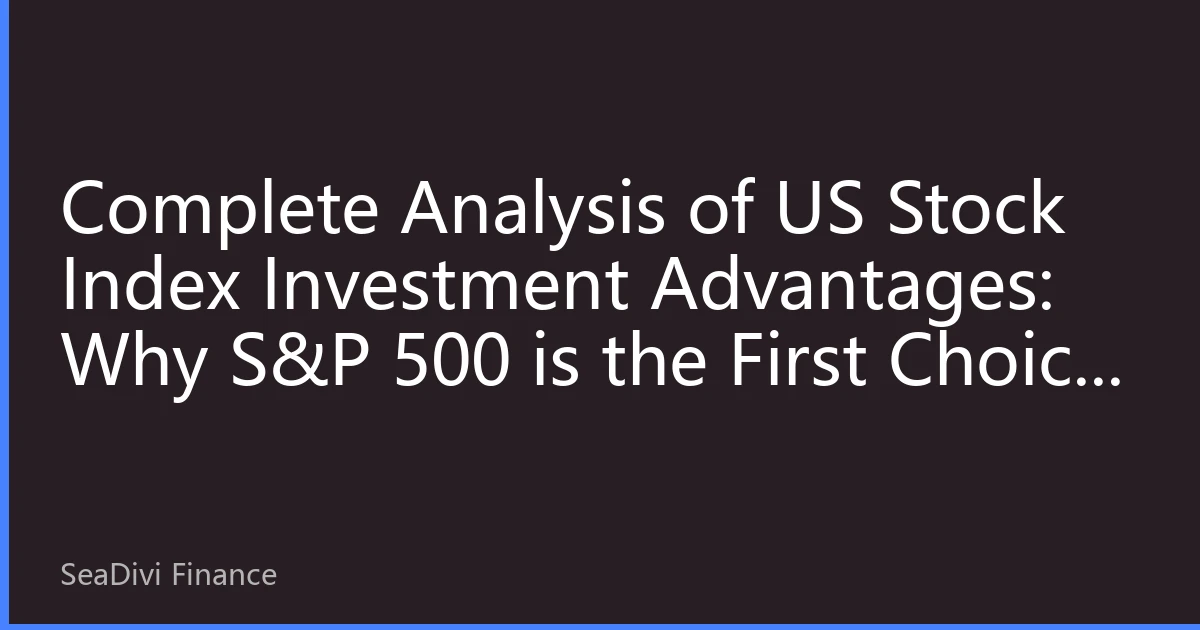 Complete Analysis of US Stock Index Investment Advantages: Why S&P 500 is the First Choice for Global Investors
