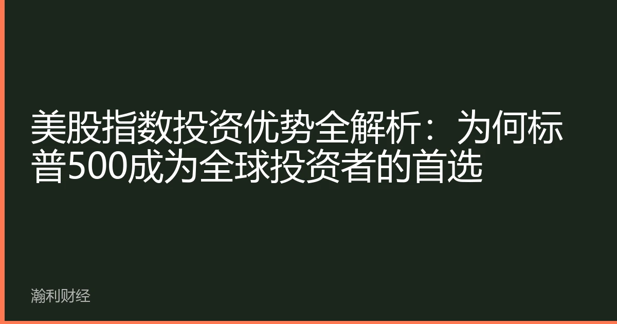 美股指数投资优势全解析：为何标普500成为全球投资者的首选
