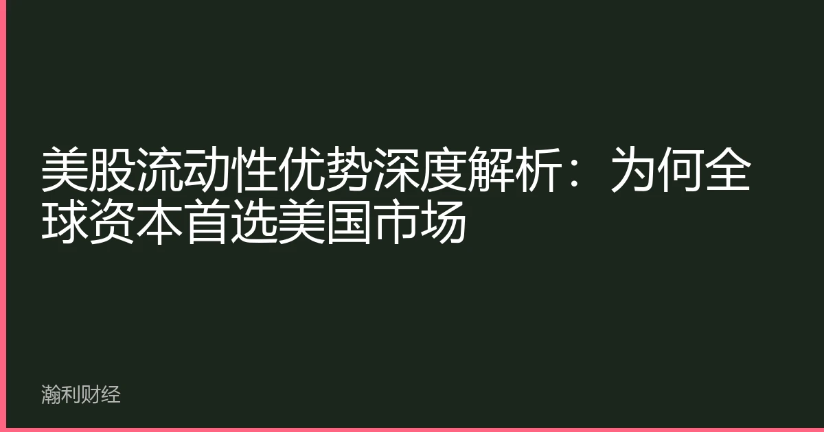 美股流动性优势深度解析：为何全球资本首选美国市场
