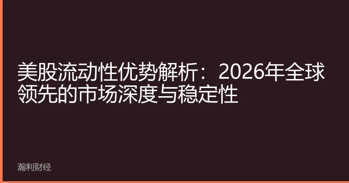 美股流动性优势解析：2026年全球领先的市场深度与稳定性