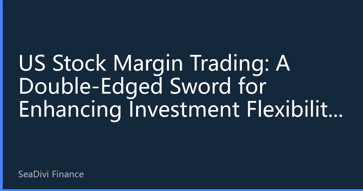 US Stock Margin Trading: A Double-Edged Sword for Enhancing Investment Flexibility in 2026
