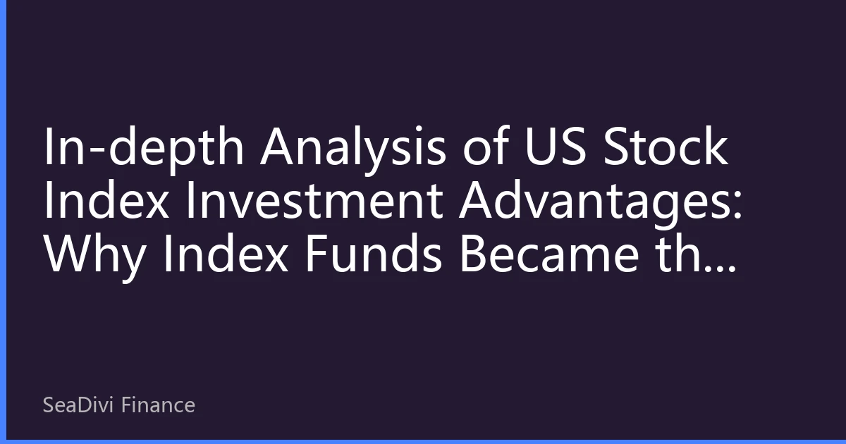 In-depth Analysis of US Stock Index Investment Advantages: Why Index Funds Became the Top Choice for Global Investors in 2026