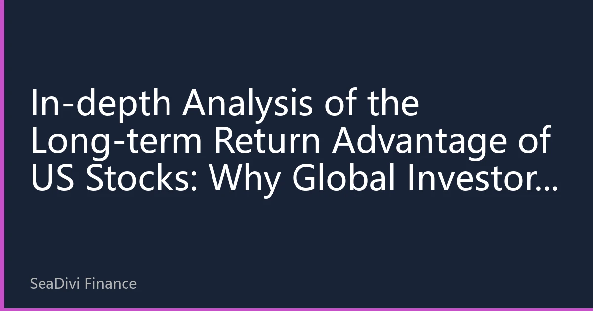In-depth Analysis of the Long-term Return Advantage of US Stocks: Why Global Investors Continue to Be Bullish on the US Market