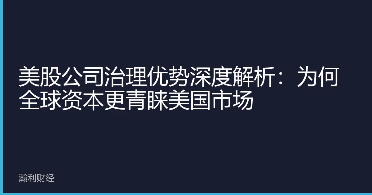 美股公司治理优势深度解析：为何全球资本更青睐美国市场