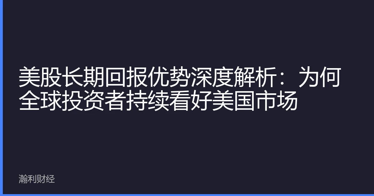 美股长期回报优势深度解析：为何全球投资者持续看好美国市场