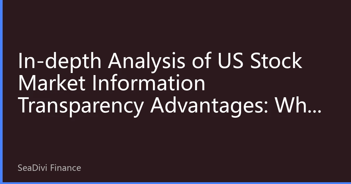 In-depth Analysis of US Stock Market Information Transparency Advantages: Why Global Investors Trust US Capital Markets More