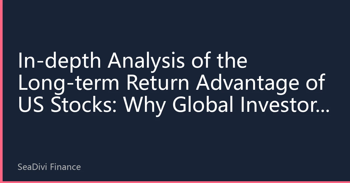 In-depth Analysis of the Long-term Return Advantage of US Stocks: Why Global Investors Continue to Favor the US Market