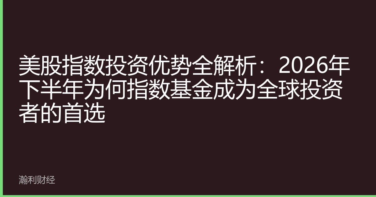 美股指数投资优势全解析：2026年下半年为何指数基金成为全球投资者的首选