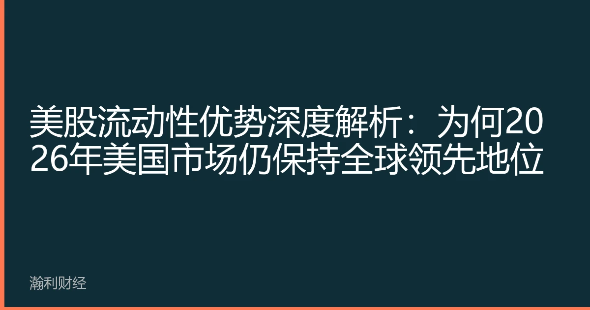 美股流动性优势深度解析：为何2026年美国市场仍保持全球领先地位