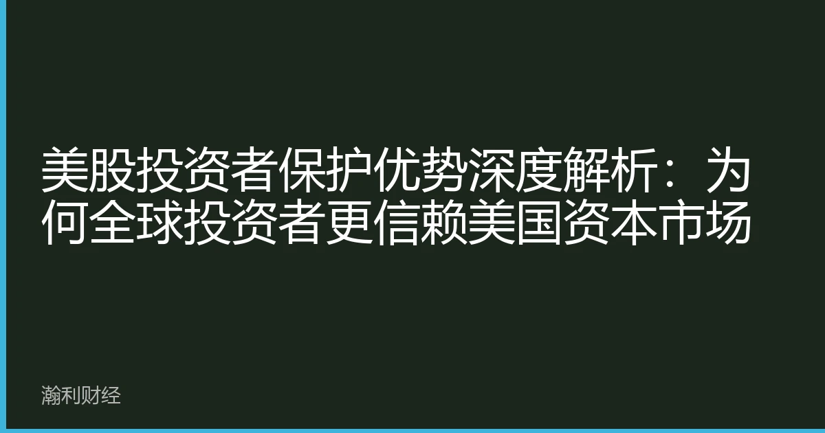 美股投资者保护优势深度解析：为何全球投资者更信赖美国资本市场