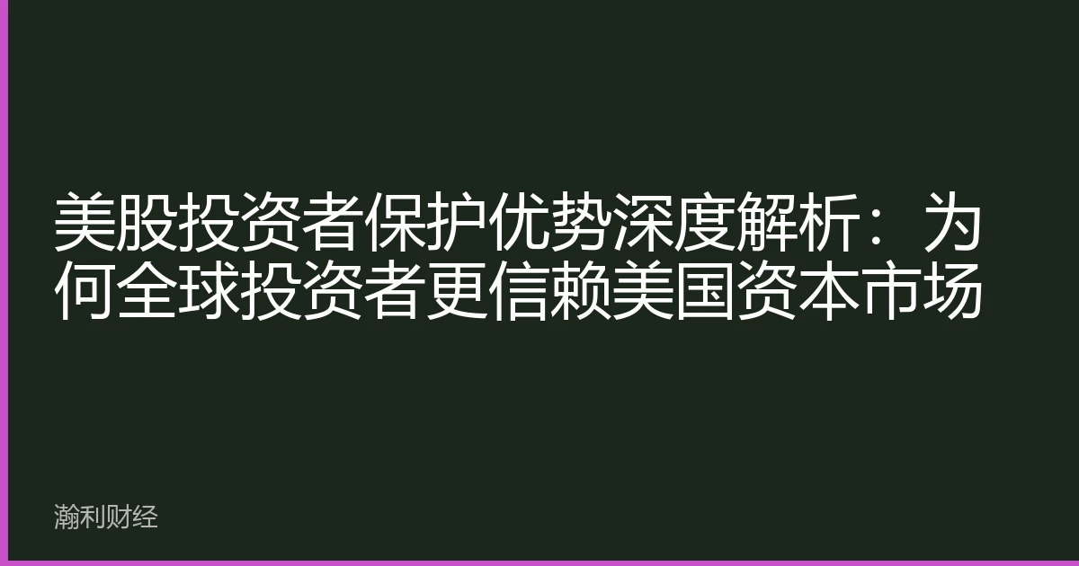 美股投资者保护优势深度解析：为何全球投资者更信赖美国资本市场
