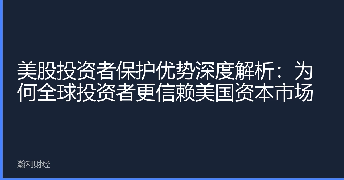 美股投资者保护优势深度解析：为何全球投资者更信赖美国资本市场
