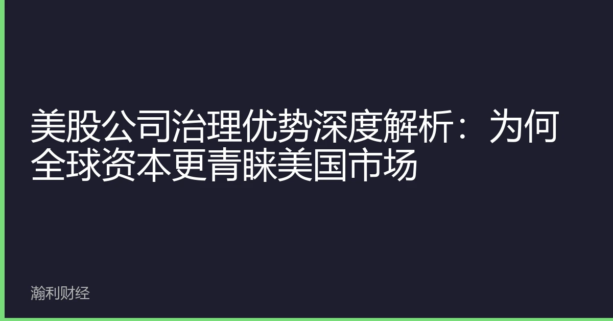 美股公司治理优势深度解析：为何全球资本更青睐美国市场