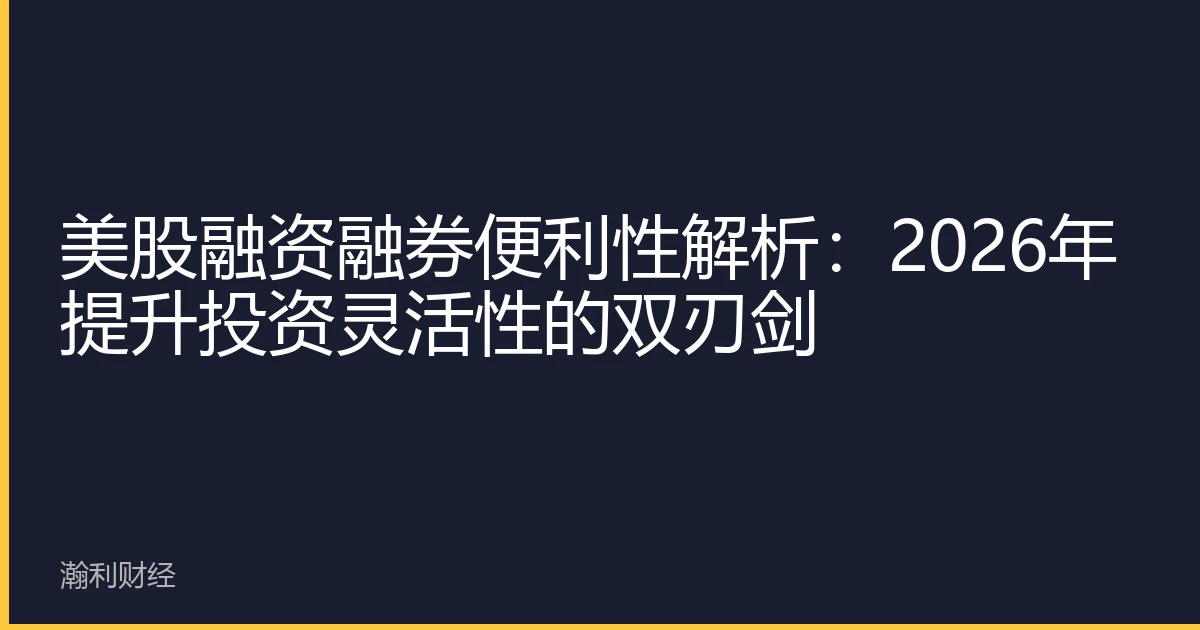 美股融资融券便利性解析：2026年提升投资灵活性的双刃剑