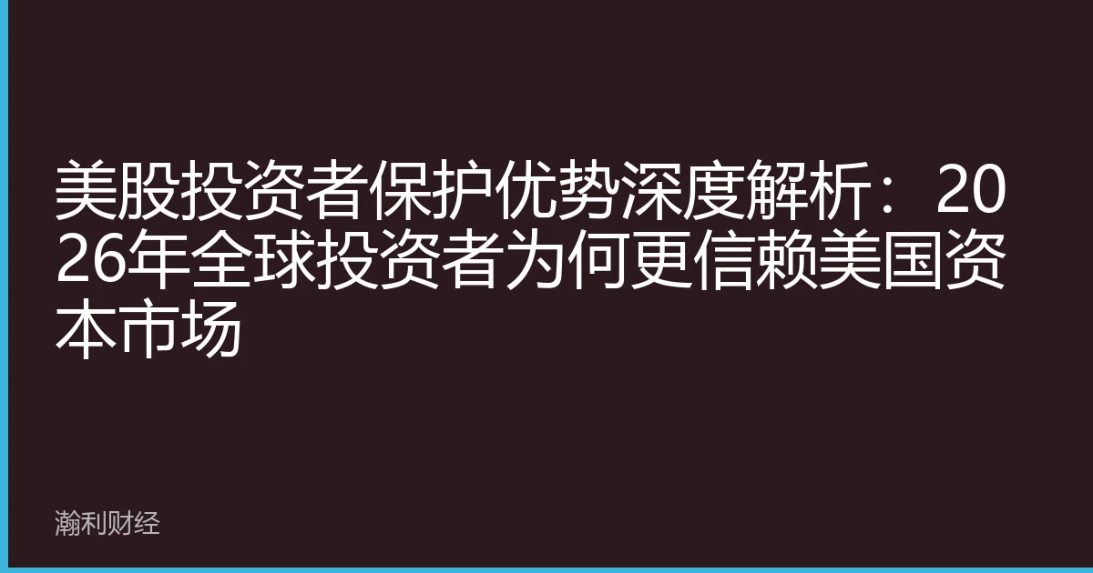 美股投资者保护优势深度解析：2026年全球投资者为何更信赖美国资本市场