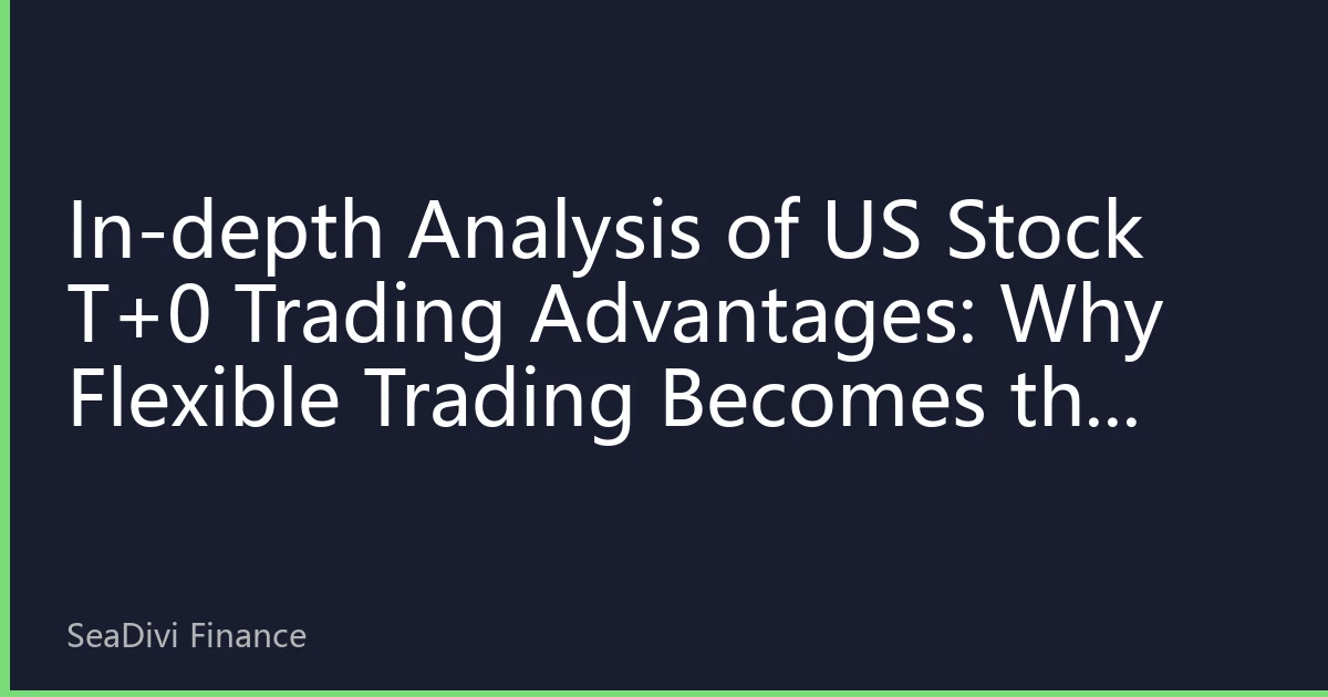 In-depth Analysis of US Stock T+0 Trading Advantages: Why Flexible Trading Becomes the Top Choice for Global Investors in 2026