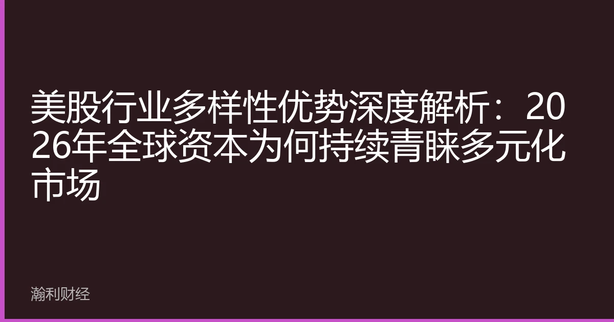 美股行业多样性优势深度解析：2026年全球资本为何持续青睐多元化市场