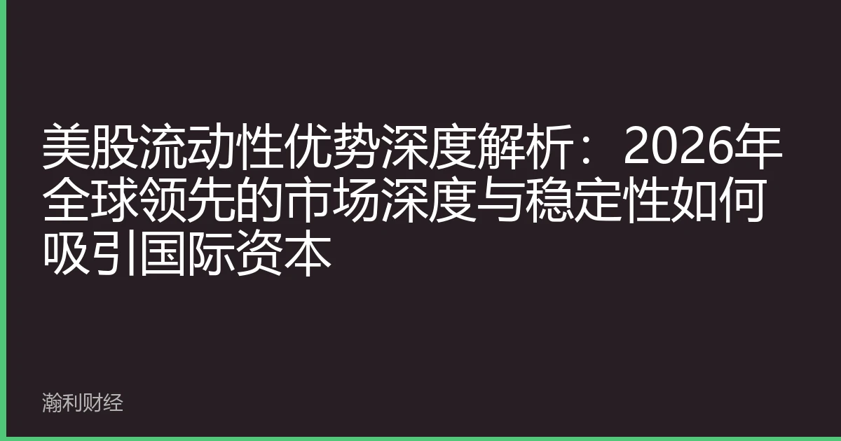 美股流动性优势深度解析：2026年全球领先的市场深度与稳定性如何吸引国际资本