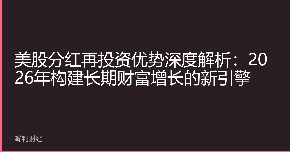 美股分红再投资优势深度解析：2026年构建长期财富增长的新引擎