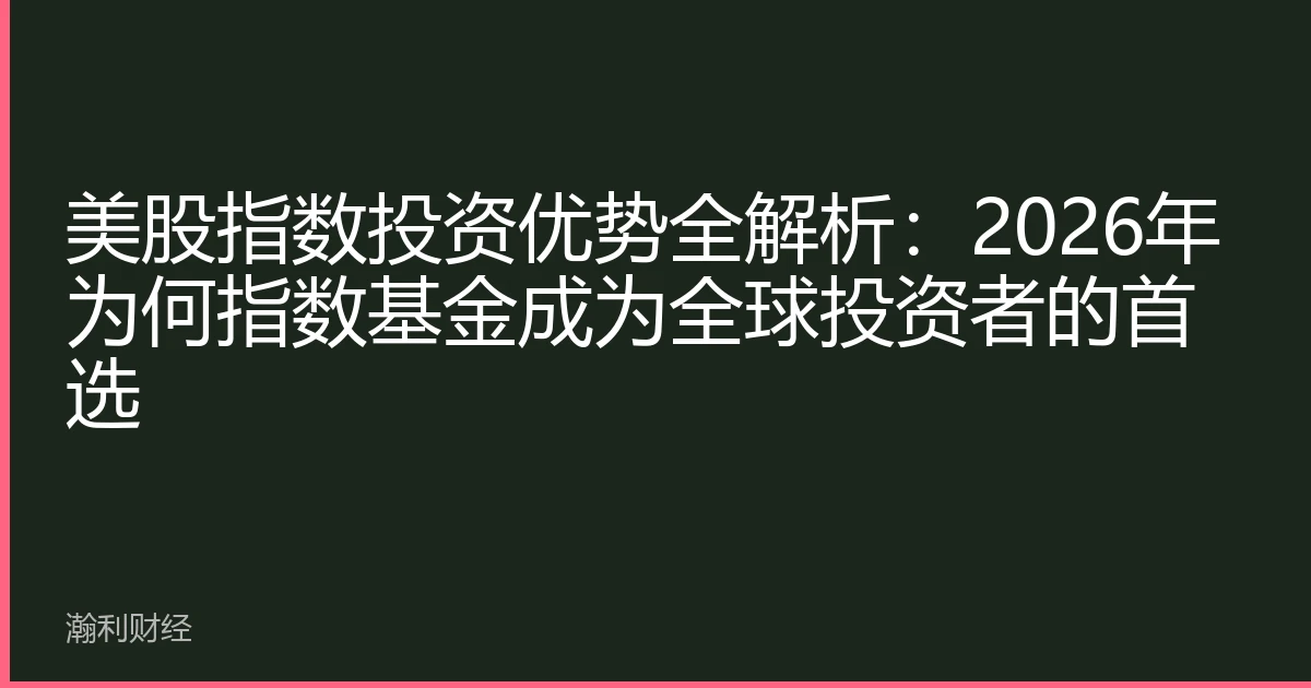 美股指数投资优势全解析：2026年为何指数基金成为全球投资者的首选