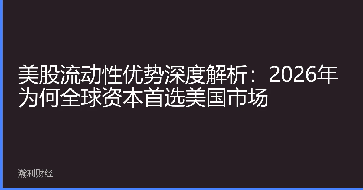 美股流动性优势深度解析：2026年为何全球资本首选美国市场